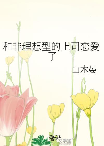 和非理想型的上司恋爱了山木