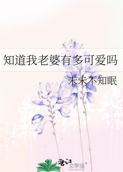 知道我老婆有多可爱吗未未不知眠