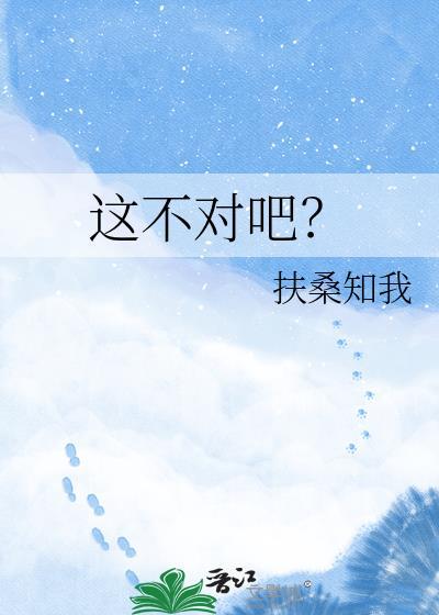 这不对吧?类别穿越作者 扶桑知我