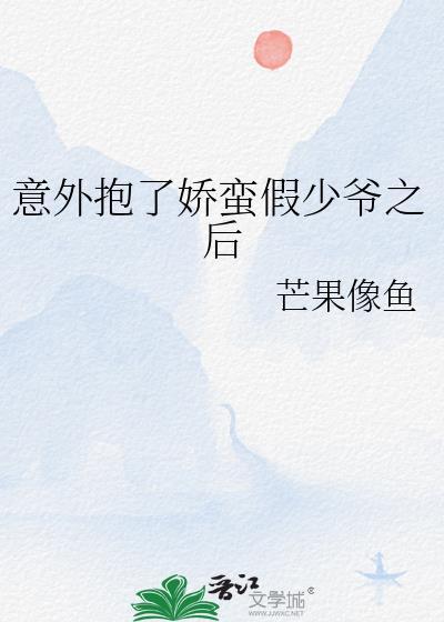 意外抱了娇蛮假少爷之后免费阅读