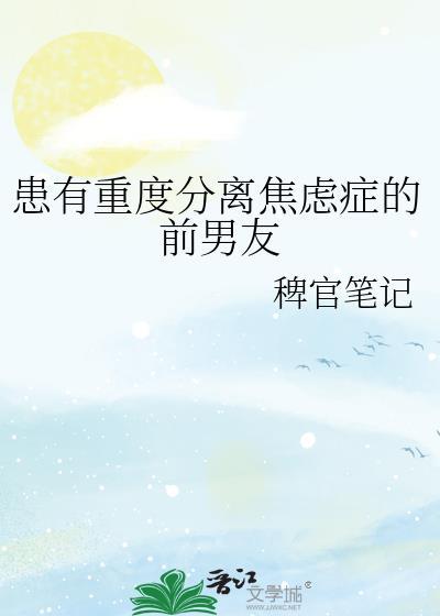 患有重度分离焦虑症的前男友作者稗官笔记
