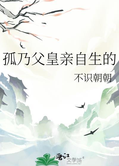 孤乃父皇亲自生by不识朝朝