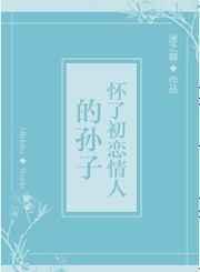 怀了初恋情人的孙子txt