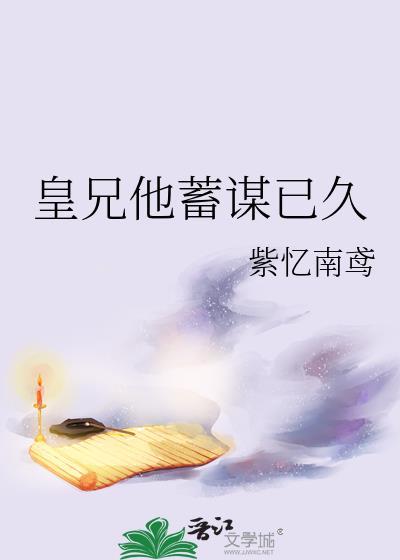 皇兄他蓄谋已久by紫忆南笔趣阁最新章