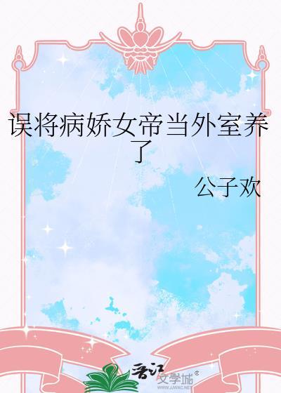 误将病娇女帝当外室养了笔趣阁