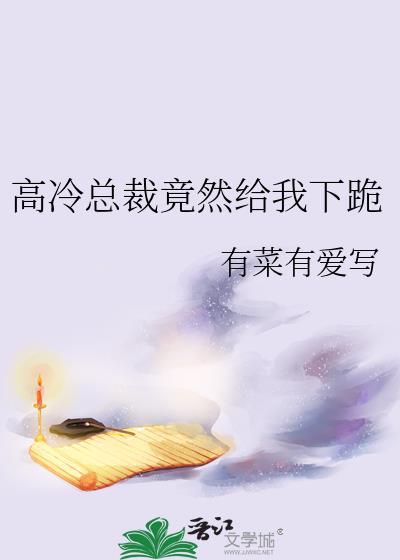 高冷总裁竟然给我下跪作者有菜有爱