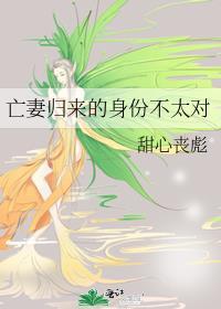亡妻归来的身份不太对晋江文学城