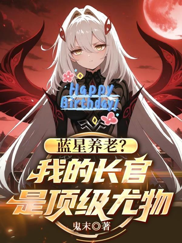 蓝星养老：我的长官是顶级尤物？